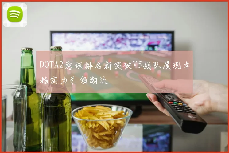 DOTA2意识排名新突破V5战队展现卓越实力引领潮流