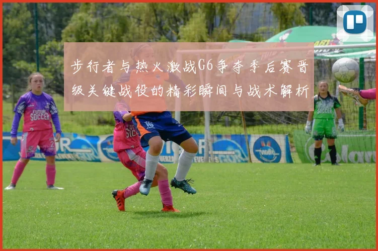 步行者与热火激战G6争夺季后赛晋级关键战役的精彩瞬间与战术解析