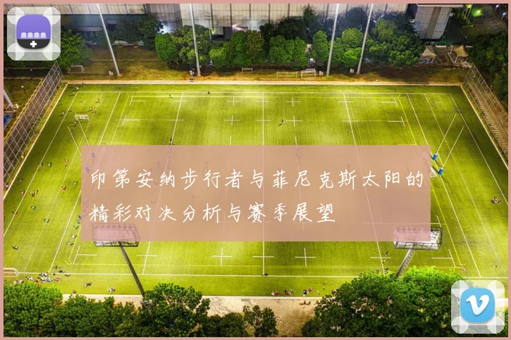 印第安纳步行者与菲尼克斯太阳的精彩对决分析与赛季展望