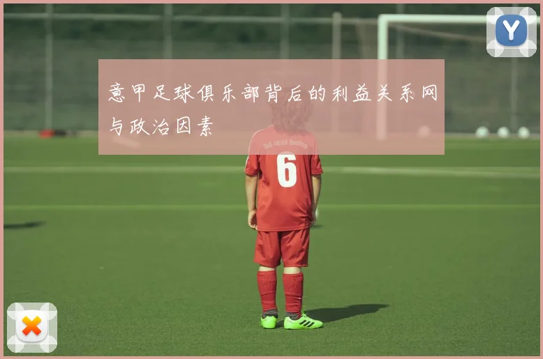 意甲足球俱乐部背后的利益关系网与政治因素