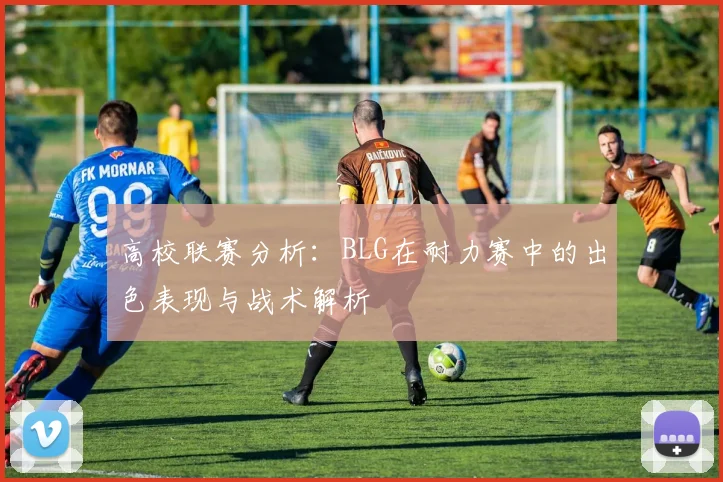 高校联赛分析：BLG在耐力赛中的出色表现与战术解析